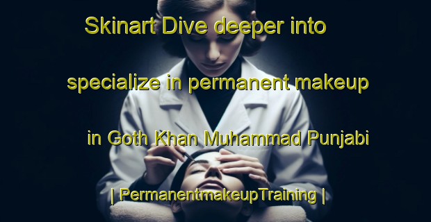 Skinart Dive deeper into specialize in permanent makeup in Goth Khan Muhammad Punjabi | PermanentmakeupTraining | PermanentmakeupClasses | SkinartTraining-Pakistan